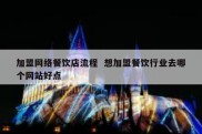 加盟网络餐饮店流程  想加盟餐饮行业去哪个网站好点
