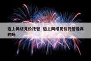 迈上网络竞价托管  迈上网络竞价托管是真的吗