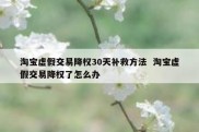 淘宝虚假交易降权30天补救方法  淘宝虚假交易降权了怎么办