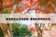 美容院怎么引流拓客  美容机构如何引流