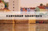 长治餐饮加盟品牌  加盟店排行榜长治