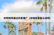诊所如何通过抖音推广（诊所抖音能认证吗）