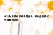 餐饮加盟授权牌编号是什么  餐饮品牌授权和加盟的区别