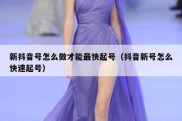 新抖音号怎么做才能最快起号（抖音新号怎么快速起号）