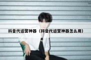 抖音代运营神器（抖音代运营神器怎么用）