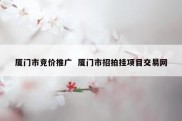 厦门市竞价推广  厦门市招拍挂项目交易网