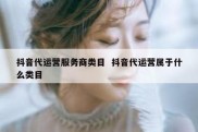 抖音代运营服务商类目  抖音代运营属于什么类目