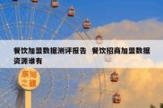 餐饮加盟数据测评报告  餐饮招商加盟数据资源谁有