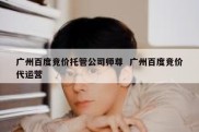广州百度竞价托管公司师尊  广州百度竞价代运营