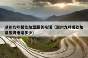 湖州九咔餐饮加盟服务电话（湖州九咔餐饮加盟服务电话多少）