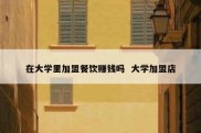在大学里加盟餐饮赚钱吗  大学加盟店