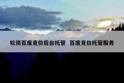松岗百度竞价后台托管  百度竞价托管服务