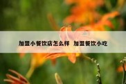 加盟小餐饮店怎么样  加盟餐饮小吃