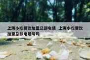 上海小吃餐饮加盟总部电话  上海小吃餐饮加盟总部电话号码