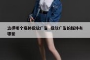选择哪个媒体投放广告  投放广告的媒体有哪些
