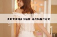 贵州专业抖音代运营  亳州抖音代运营