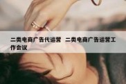 二类电商广告代运营  二类电商广告运营工作会议