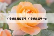 广告投放是运营吗  广告投放属于什么