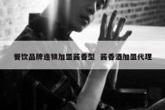 餐饮品牌连锁加盟酱香型  酱香酒加盟代理