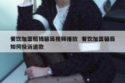 餐饮加盟赔钱骗局视频播放  餐饮加盟骗局如何投诉退款