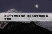 浙江小餐饮加盟网站  浙江小餐饮加盟网站有哪些