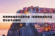 短视频拍摄及代运营抖音（短视频拍摄及代运营抖音可以做吗）