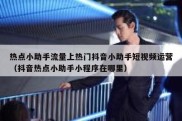 热点小助手流量上热门抖音小助手短视频运营（抖音热点小助手小程序在哪里）