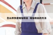 怎么样快速增加粉丝  增加粉丝的方法