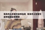 珠海市小型餐饮连锁加盟  珠海市小型餐饮连锁加盟店有哪些