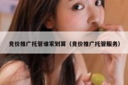 竞价推广托管谁家划算（竞价推广托管服务）