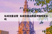 私域流量运营  私域流量运营是传销吗安全吗