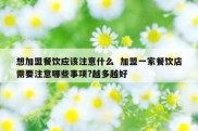 想加盟餐饮应该注意什么  加盟一家餐饮店需要注意哪些事项?越多越好