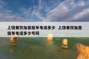 上饶餐饮加盟指导电话多少  上饶餐饮加盟指导电话多少号码
