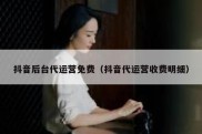 抖音后台代运营免费（抖音代运营收费明细）