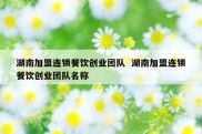 湖南加盟连锁餐饮创业团队  湖南加盟连锁餐饮创业团队名称