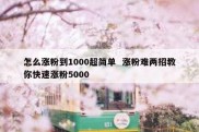 怎么涨粉到1000超简单  涨粉难两招教你快速涨粉5000