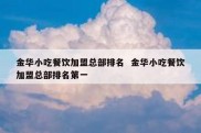 金华小吃餐饮加盟总部排名  金华小吃餐饮加盟总部排名第一