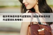 临汾实体店抖音代运营团队（临汾实体店抖音代运营团队有哪些）