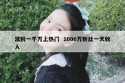 涨粉一千万上热门  1000万粉丝一天收入