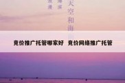 竞价推广托管哪家好  竞价网络推广托管