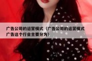 广告公司的运营模式（广告公司的运营模式 广告这个行业主要分为）