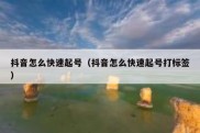 抖音怎么快速起号（抖音怎么快速起号打标签）