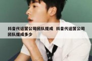 抖音代运营公司团队提成  抖音代运营公司团队提成多少