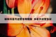 解除抖音代运营合同模板  抖音代运营协议