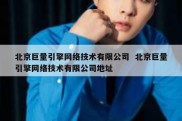北京巨量引擎网络技术有限公司  北京巨量引擎网络技术有限公司地址