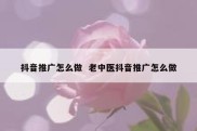 抖音推广怎么做  老中医抖音推广怎么做