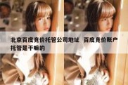 北京百度竞价托管公司地址  百度竞价账户托管是干嘛的