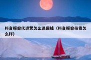 抖音橱窗代运营怎么追回钱（抖音橱窗带货怎么样）
