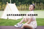 山东万元加盟品牌餐饮  山东加盟网