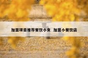 加盟项目推荐餐饮小食  加盟小餐饮店